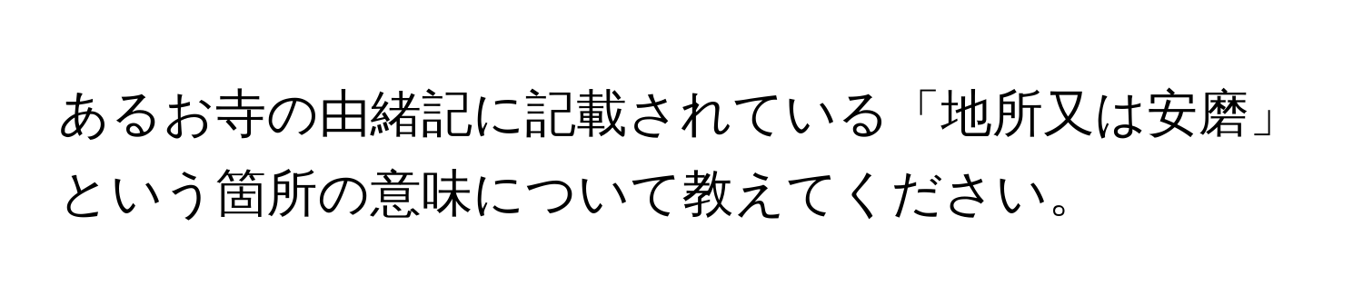 あるお寺の由緒記に記載されている「地所又は安磨」という箇所の意味について教えてください。