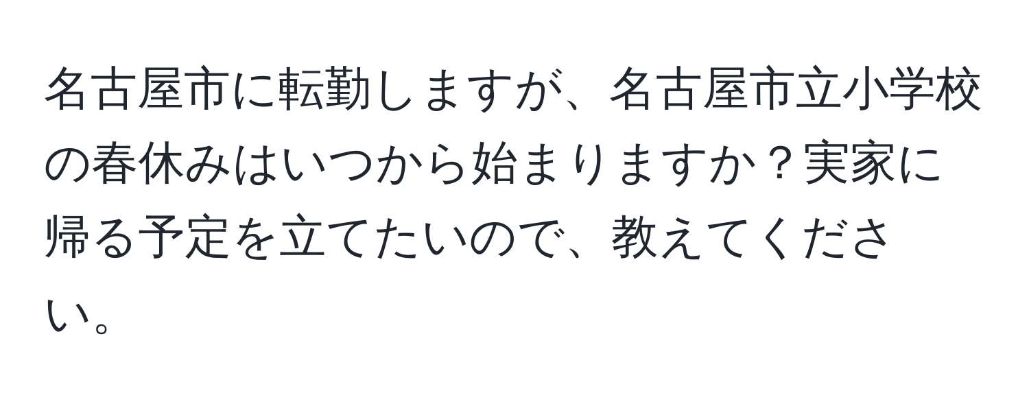 名古屋市に転勤しますが、名古屋市立小学校の春休みはいつから始まりますか？実家に帰る予定を立てたいので、教えてください。