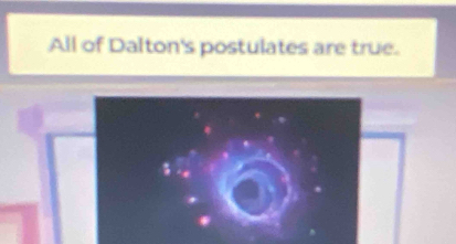 All of Dalton's postulates are true. 
$