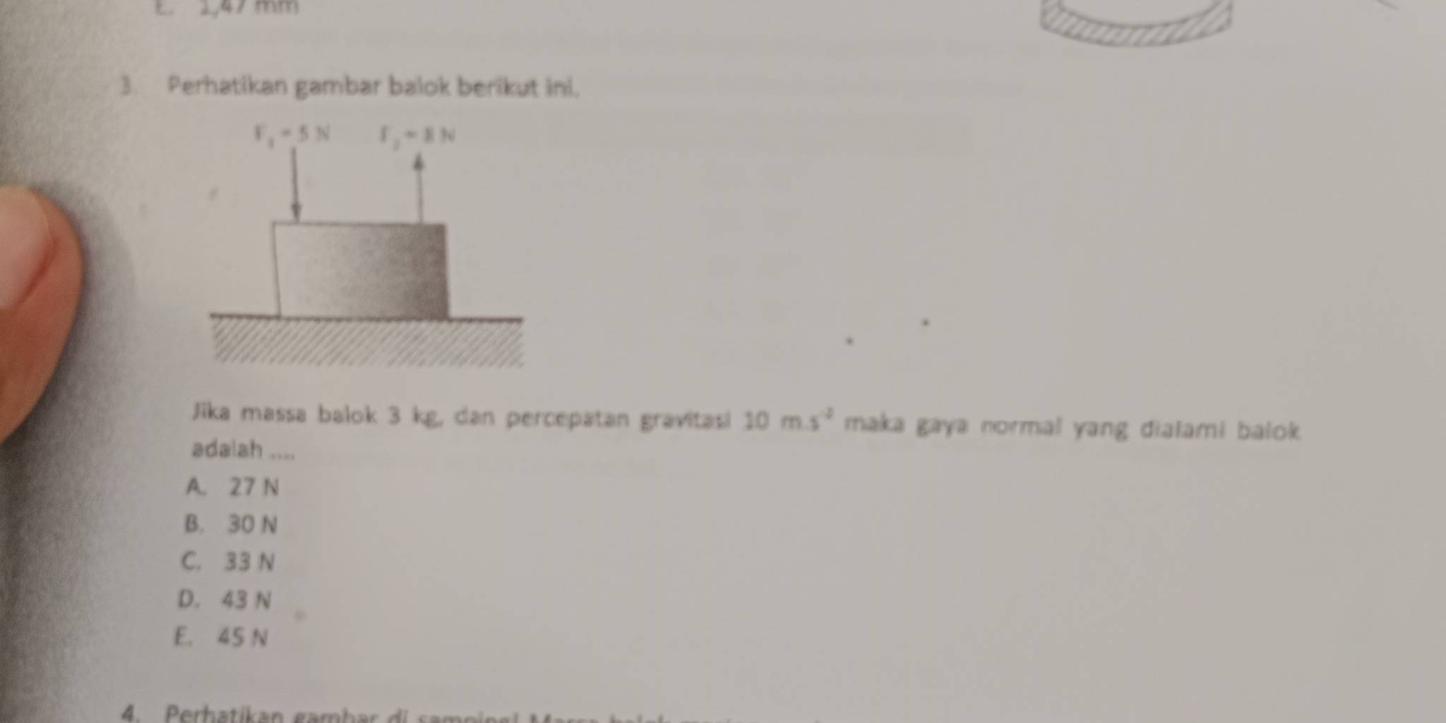 E. 1,47 mm
3. Perhatikan gambar balok berikut ini.
Jika massa balok 3 kg, dan percepatan gravitasi 10ms^(-2) maka gaya normal yang dialami balok.
adalah ....
A. 27 N
B. 30 N
C. 33 N
D. 43 N
E. 45 N