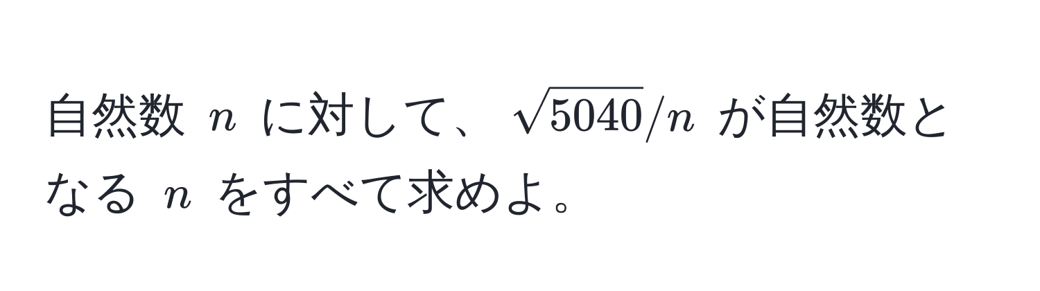 自然数 $n$ に対して、$sqrt(5040)/n$ が自然数となる $n$ をすべて求めよ。