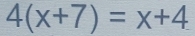 4(x+7)=x+4