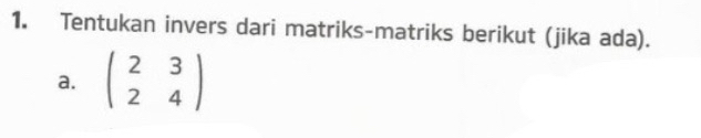 Tentukan invers dari matriks-matriks berikut (jika ada). 
a. beginpmatrix 2&3 2&4endpmatrix