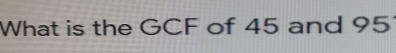 What is the GCF of 45 and 95