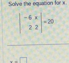 Solve the equation for x.
beginvmatrix -6&x 2&2endvmatrix =20
x=□