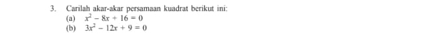 Carilah akar-akar persamaan kuadrat berikut ini: 
(a) x^2-8x+16=0
(b) 3x^2-12x+9=0