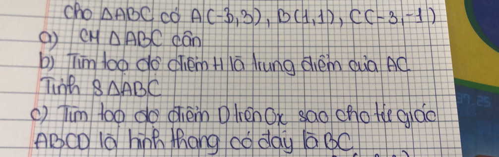 cho △ ABC co A(-3,3), B(1,1), C(-3,-1)
() CM∩ ABC cān 
b) him too do chém Hlā lrung dém quà AC
Tinh S_△ ABC
() Tim too do dhem Dten OK sao chotie gáo
ABCO 1o hnh thang co day /a BC