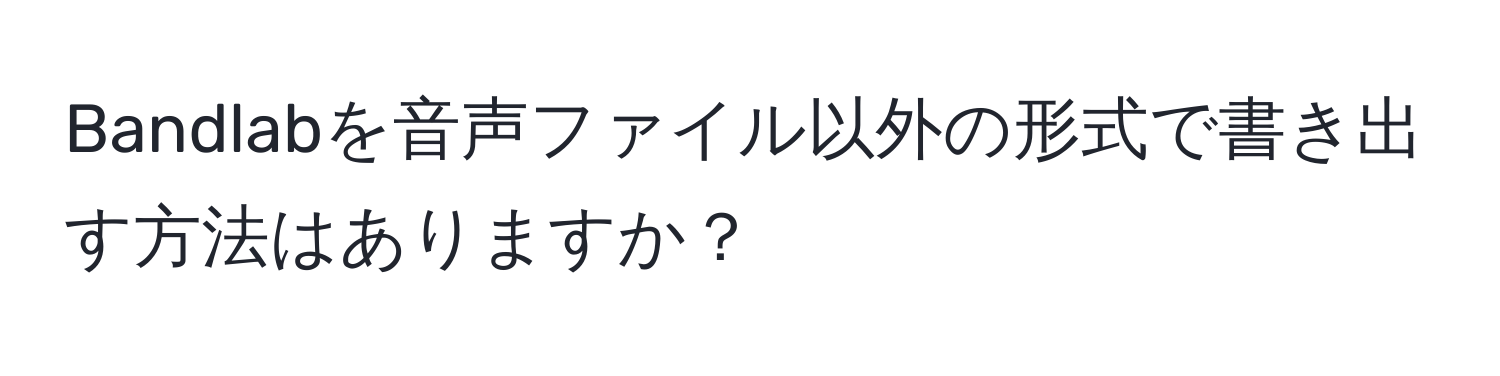 Bandlabを音声ファイル以外の形式で書き出す方法はありますか？