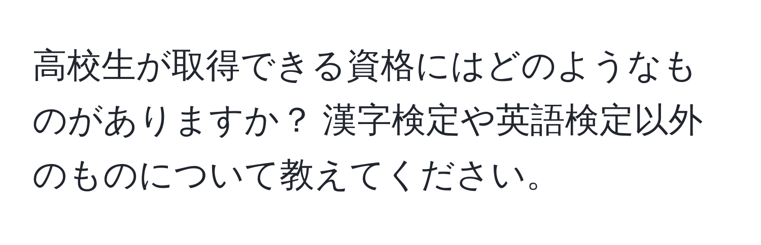 高校生が取得できる資格にはどのようなものがありますか？ 漢字検定や英語検定以外のものについて教えてください。