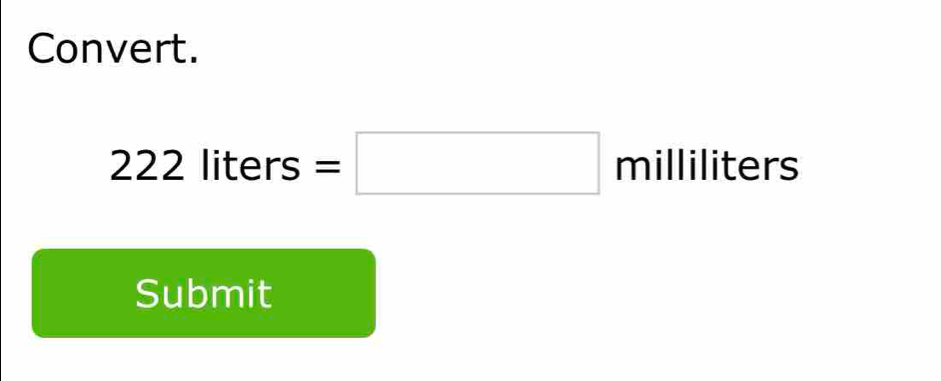 Convert.
222li ters =□ milli iliters I 
Submit