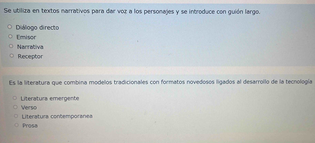 Se utiliza en textos narrativos para dar voz a los personajes y se introduce con guión largo.
Diálogo directo
Emisor
Narrativa
Receptor
Es la literatura que combina modelos tradicionales con formatos novedosos ligados al desarrollo de la tecnología
Literatura emergente
Verso
Literatura contemporanea
Prosa