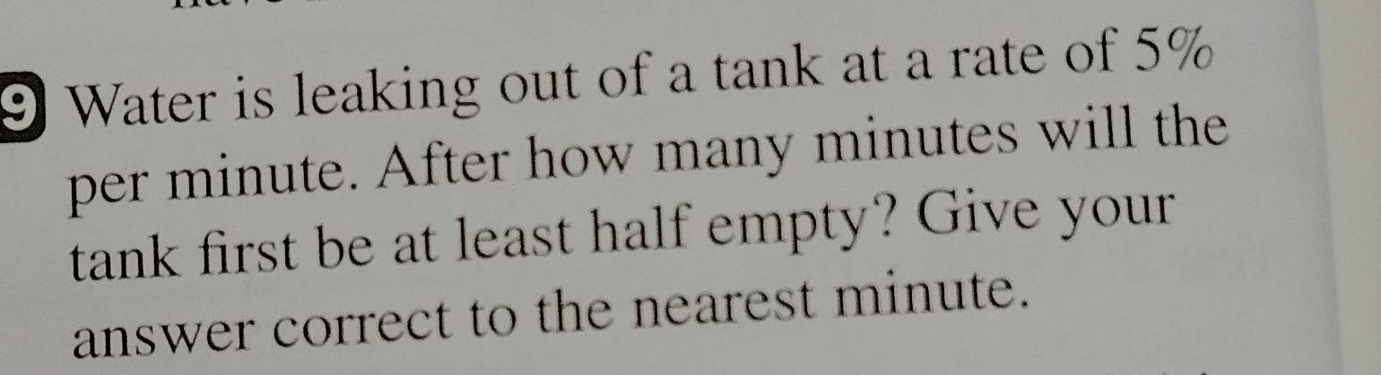 Water is leaking out of a tank at a rate of 5%
per minute. After how many minutes will the 
tank first be at least half empty? Give your 
answer correct to the nearest minute.