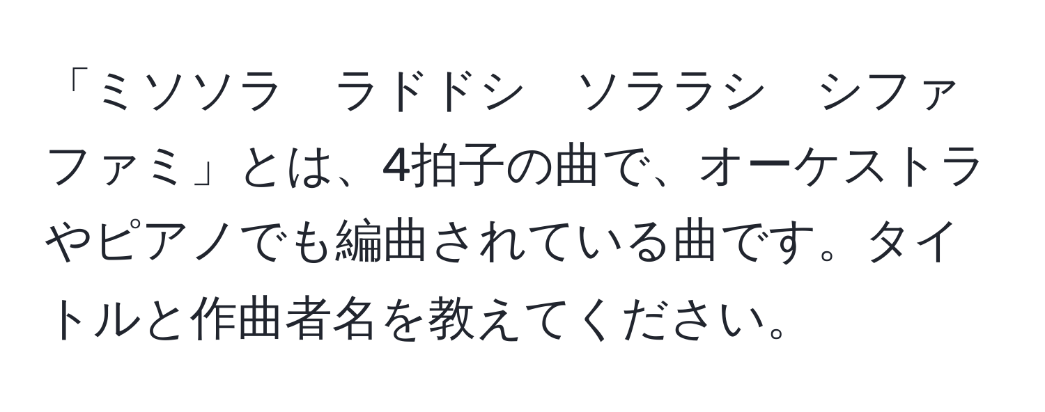 「ミソソラ　ラドドシ　ソララシ　シファファミ」とは、4拍子の曲で、オーケストラやピアノでも編曲されている曲です。タイトルと作曲者名を教えてください。