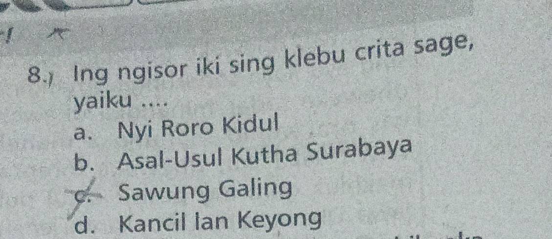 Ing ngisor iki sing klebu crita sage,
yaiku ....
a. Nyi Roro Kidul
b. Asal-Usul Kutha Surabaya
c. Sawung Galing
d. Kancil Ian Keyong