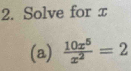 Solve for x
(a)  10x^5/x^2 =2