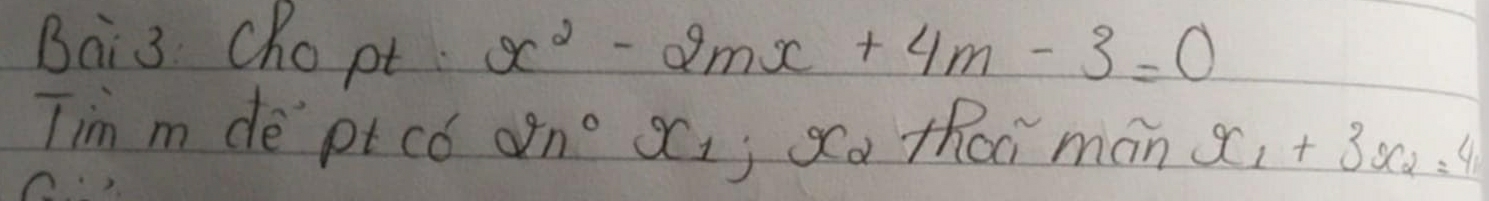 Bai3 chopt x^2-2mx+4m-3=0
Tim m de pt co 2n°; Xa thai man x_1+3x_2=4