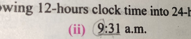 wing 12-hours clock time into 24-h
(ii) 9:31 a.m.