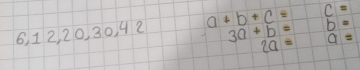 a+b+c= C=
6, 12, 20, 30, 4 2
3a+b= b=
2a= a=