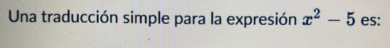 Una traducción simple para la expresión x^2-5 es: