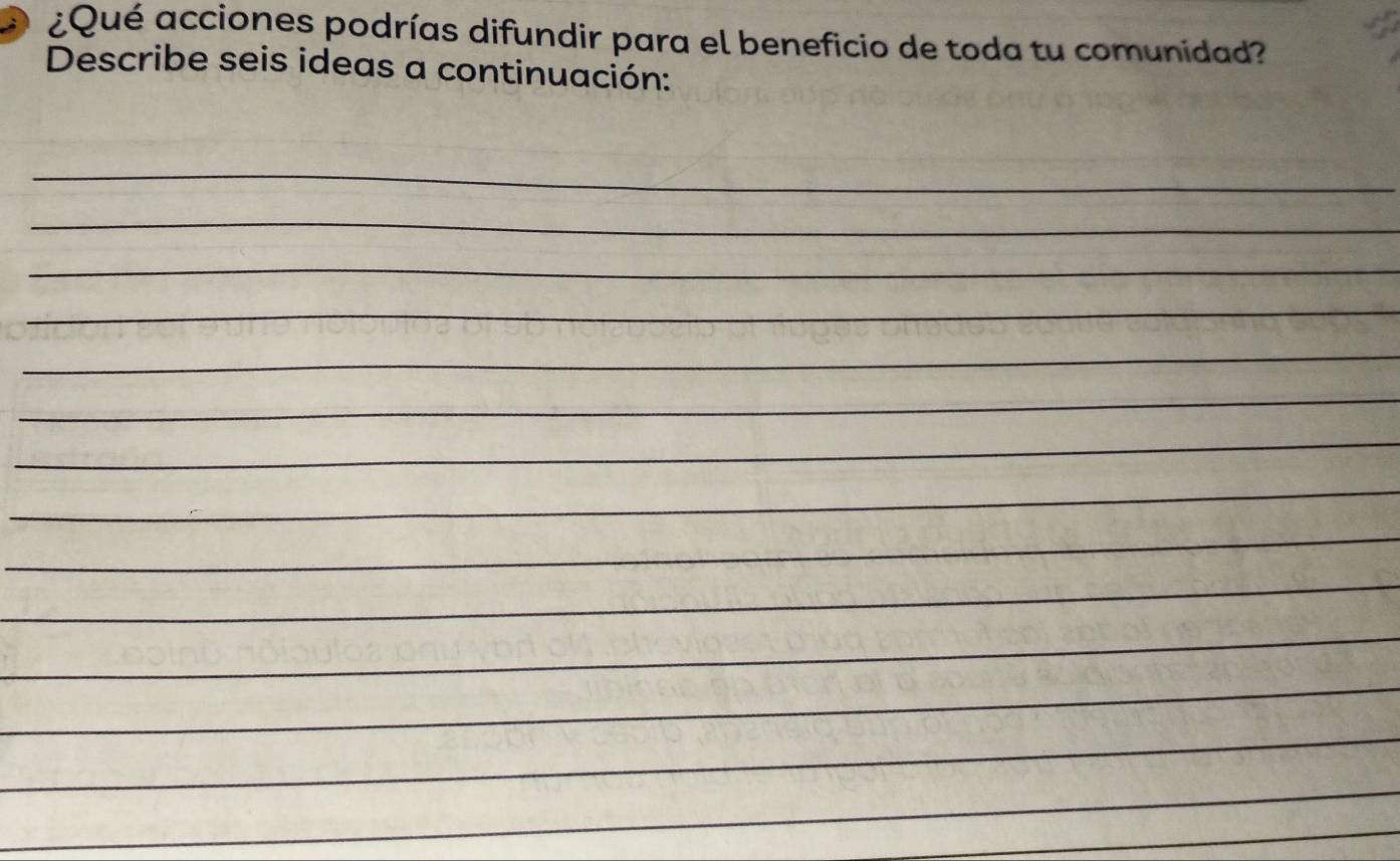 ¿Qué acciones podrías difundir para el beneficio de toda tu comunidad? 
Describe seis ideas a continuación: 
_ 
_ 
_ 
_ 
_ 
_ 
_ 
_ 
_ 
_ 
_ 
_ 
_ 
_ 
_