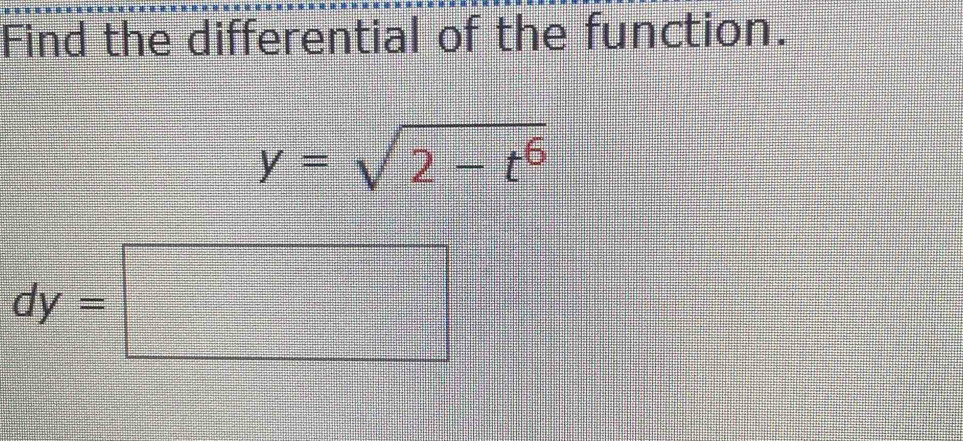 Find the differential of the function.
y=sqrt(2-t^6)
dy=□