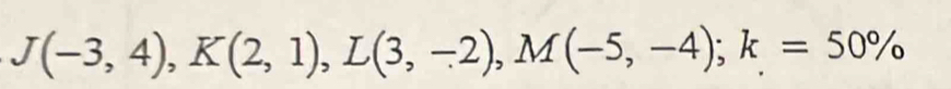 J(-3,4), K(2,1), L(3,-2), M(-5,-4); k=50%