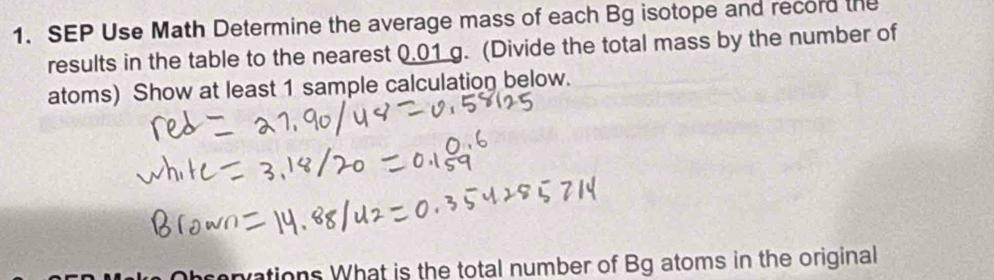 SEP Use Math Determine the average mass of each Bg isotope and record the 
results in the table to the nearest 0.01 g. (Divide the total mass by the number of 
atoms) Show at least 1 sample calculation below. 
envations What is the total number of Bg atoms in the original