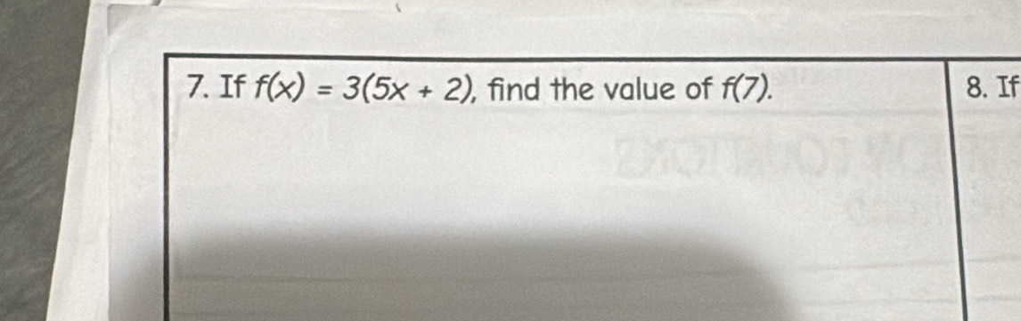 If f(x)=3(5x+2) , find the value of f(7). 8. If