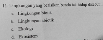 Lingkungan yang berisikan benda tak hidup disebut...
a. Lingkungan biotik
b. Lingkungan abiotik
c. Ekologi
d. Ekosistem