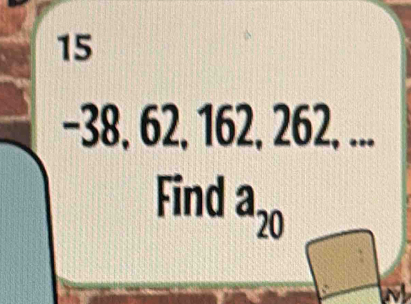 15
−38, 62, 162, 262, ... 
Find a_20