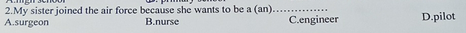 My sister joined the air force because she wants to be a (an)_
A.surgeon B.nurse C.engineer D.pilot