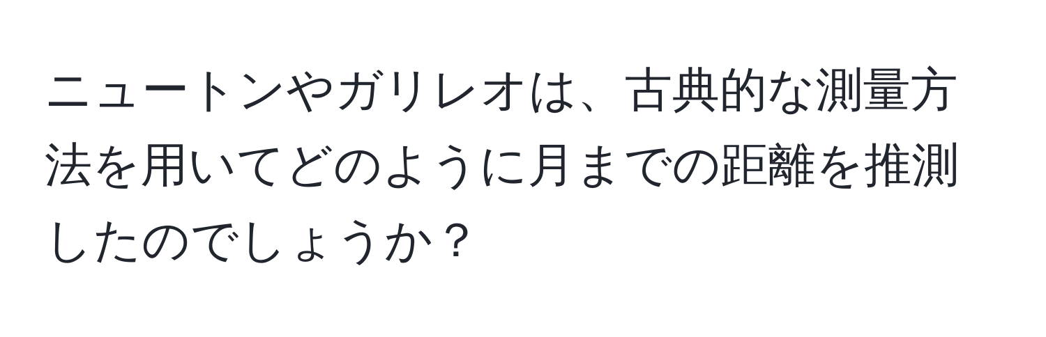 ニュートンやガリレオは、古典的な測量方法を用いてどのように月までの距離を推測したのでしょうか？