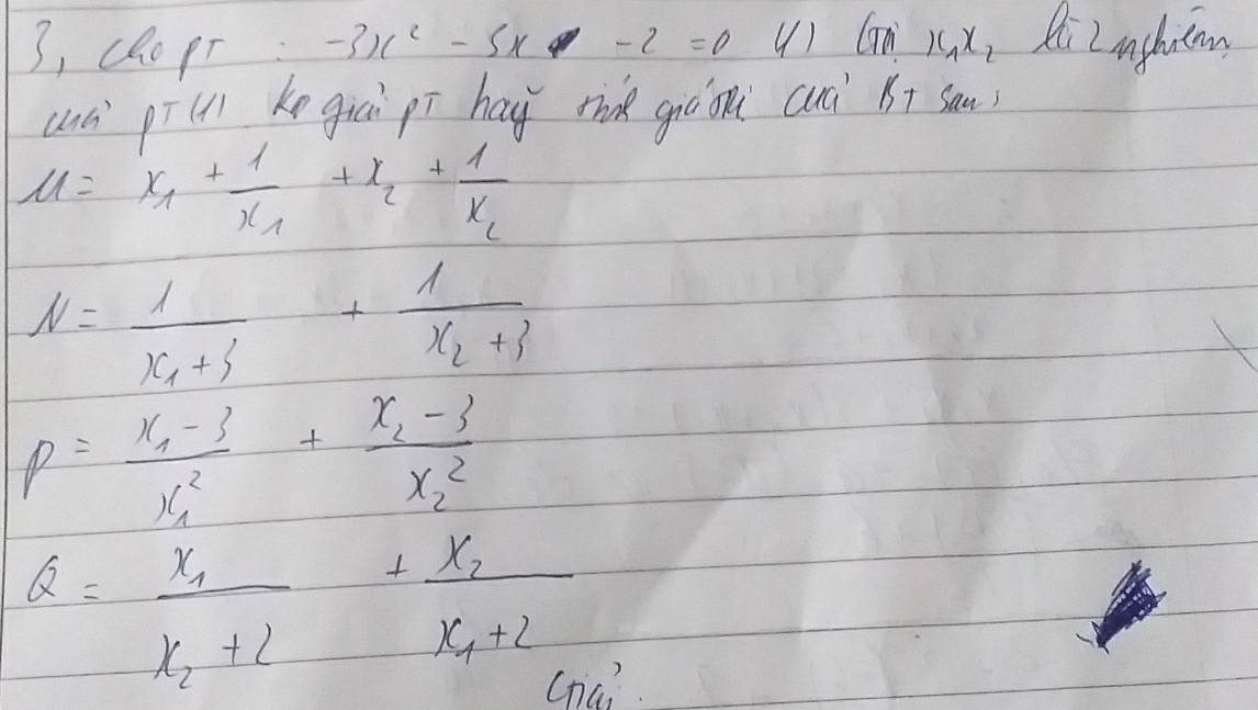 3, cRo pr -3x^2-5x-2=0 () Gan x_1x_2 Ri Lnghim 
(à pīu ke giaì pí hay tik giá oni cnài B+ sam)
u=x_1+frac 1x_1+x_2+frac 1x_2
N=frac 1x_1+3+frac 1x_2+3
p=frac x_1-3x^2_1+frac x_2-3x^2_2
Q=frac x_1x_2+2+frac x_2x_1+2