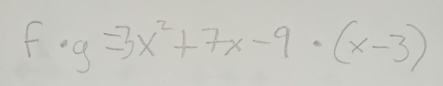 f· g=3x^2+7x-9· (x-3)