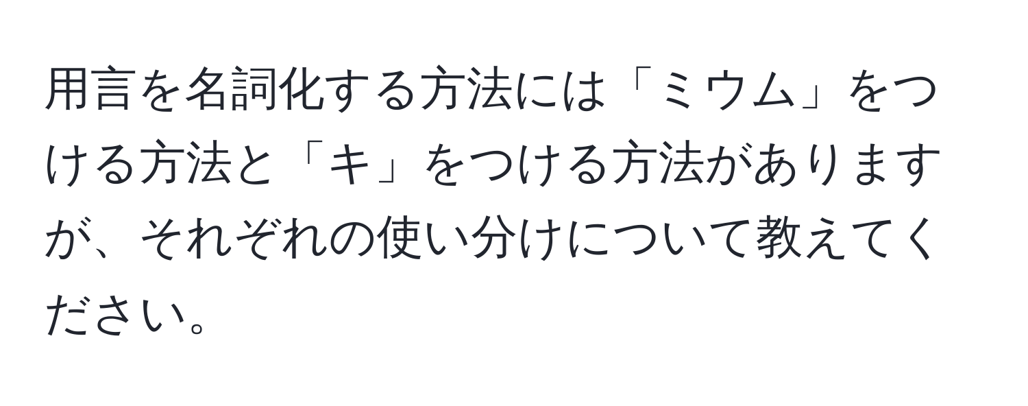 用言を名詞化する方法には「ミウム」をつける方法と「キ」をつける方法がありますが、それぞれの使い分けについて教えてください。