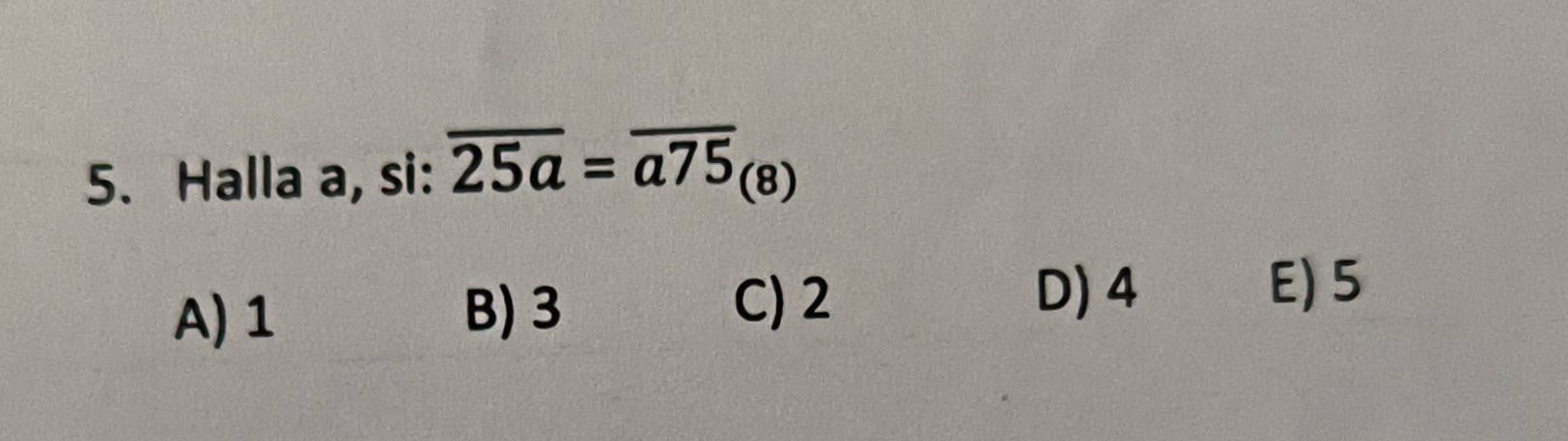 Halla a, si: overline 25a=overline a75_(8)
A) 1 B) 3
C) 2
D) 4 E) 5