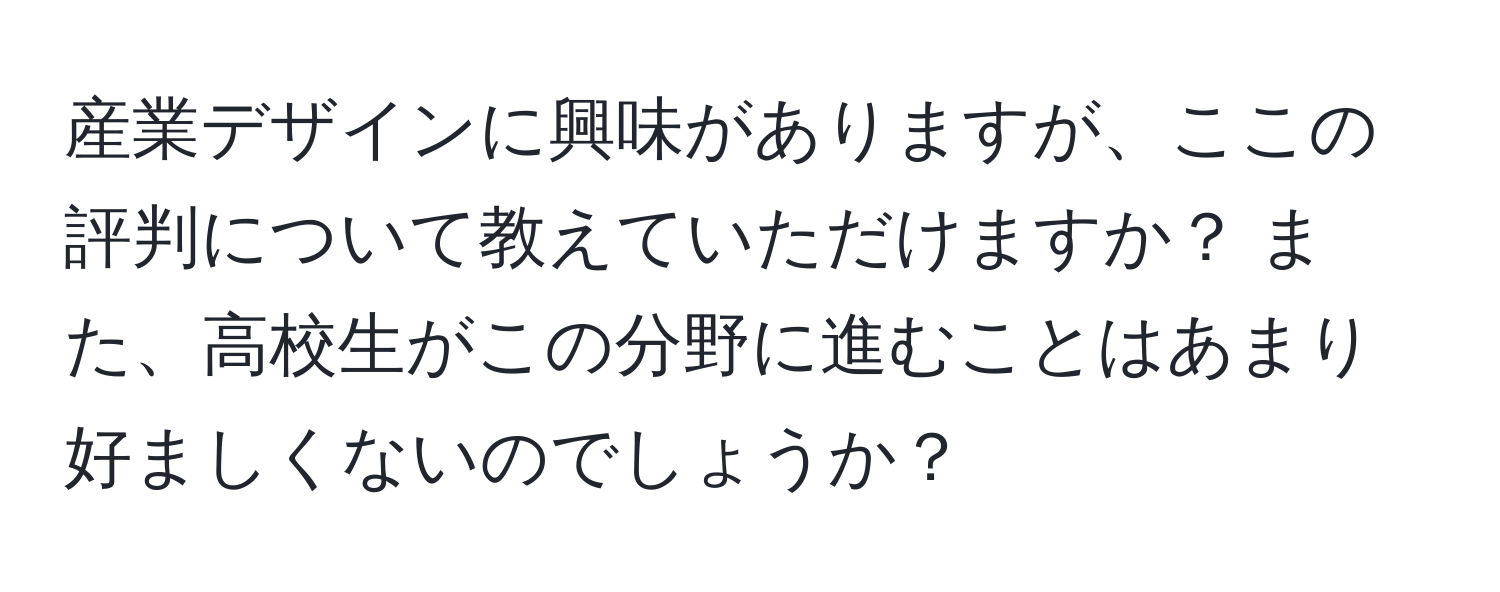 産業デザインに興味がありますが、ここの評判について教えていただけますか？ また、高校生がこの分野に進むことはあまり好ましくないのでしょうか？