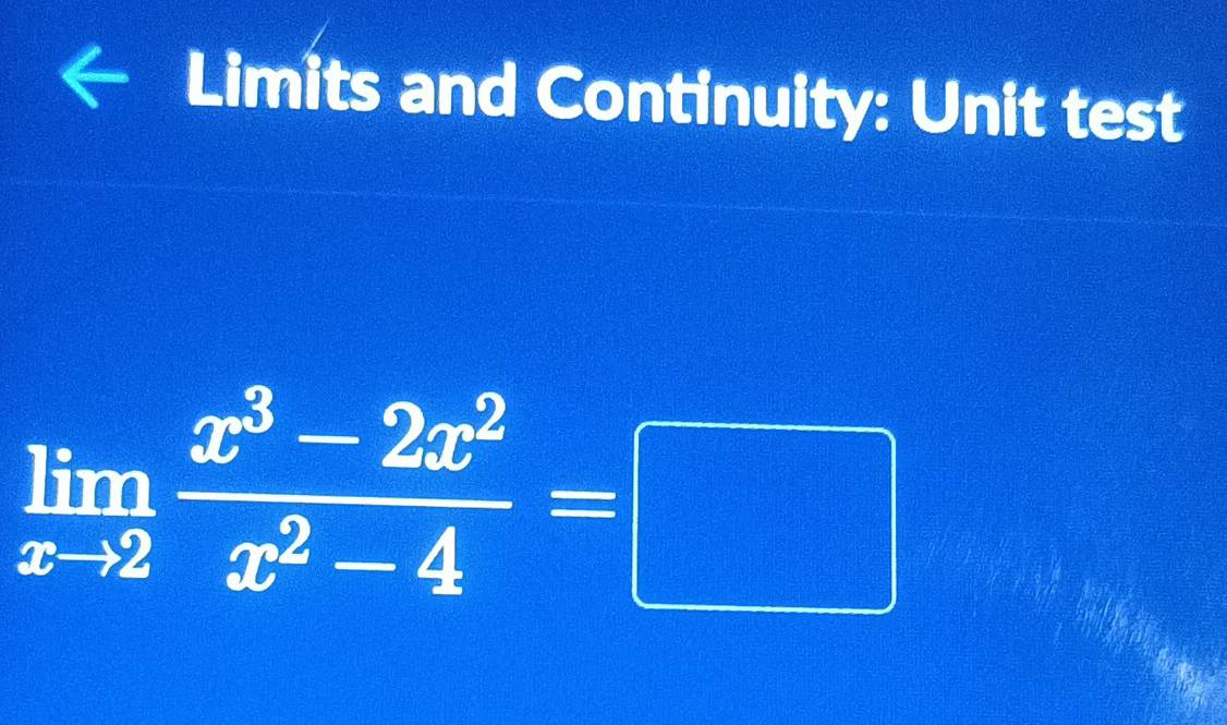 Limits and Continuity: Unit test
limlimits _xto 2 (x^3-2x^2)/x^2-4 =□