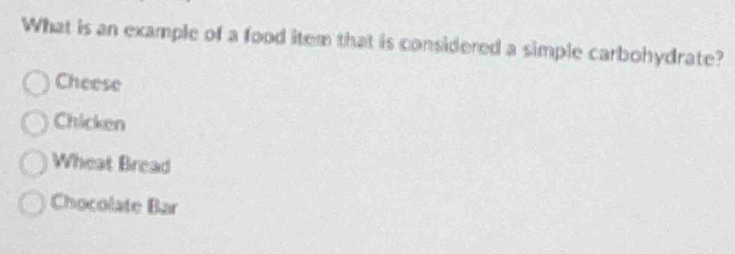 What is an example of a food item that is considered a simple carbohydrate?
Cheese
Chicken
Wheat Bread
Chocolate Bar