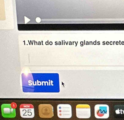 What do salivary glands secrete 
Submit 
NOV
25