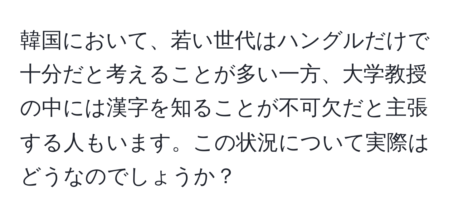 韓国において、若い世代はハングルだけで十分だと考えることが多い一方、大学教授の中には漢字を知ることが不可欠だと主張する人もいます。この状況について実際はどうなのでしょうか？