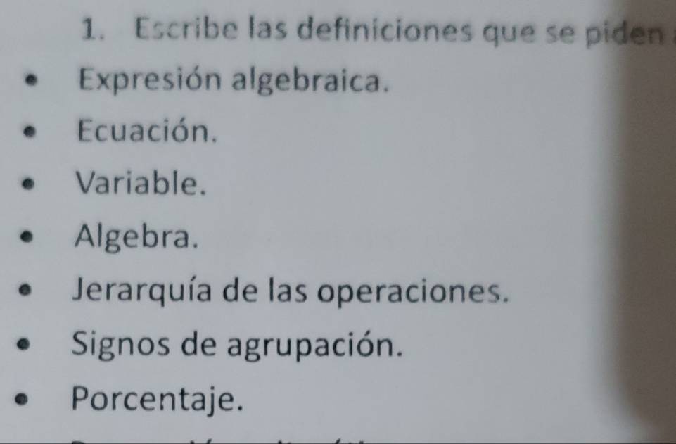 Escribe las definiciones que se piden
Expresión algebraica.
Ecuación.
Variable.
Algebra.
Jerarquía de las operaciones.
Signos de agrupación.
Porcentaje.