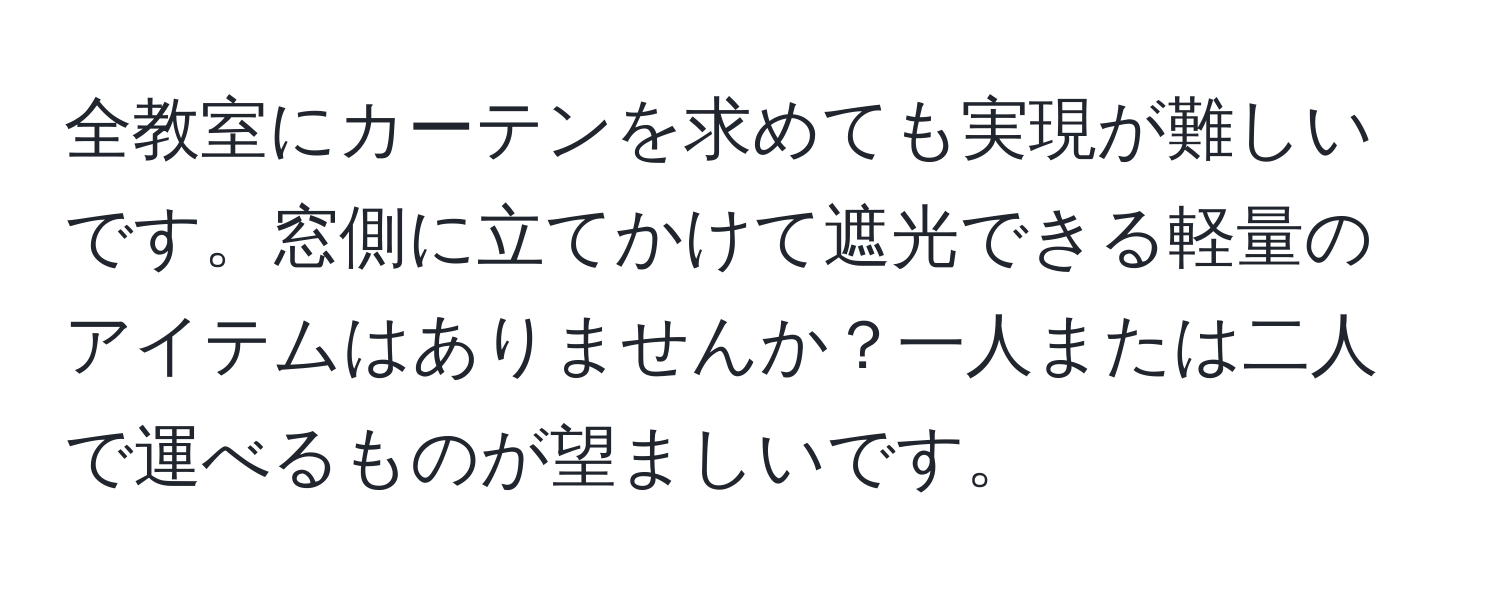 全教室にカーテンを求めても実現が難しいです。窓側に立てかけて遮光できる軽量のアイテムはありませんか？一人または二人で運べるものが望ましいです。