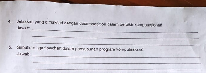 Jelaskan yang dimaksud dengan decomposition dalam berpikir komputasional! 
Jawab:_ 
_ 
_ 
5. Sebutkan tiga flowchart dalam penyusunan program komputasional! 
Jawab: 
_ 
_ 
_