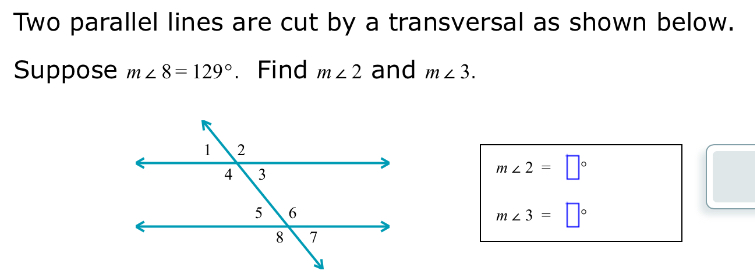 Two parallel lines are cut by a transversal as shown below. 
Suppose m∠ 8=129° 、 Find m∠ 2 and m∠ 3.
m∠ 2=□°
m∠ 3=□°