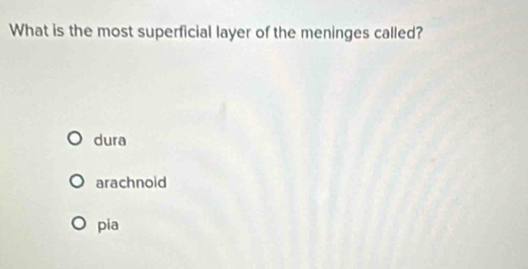 What is the most superficial layer of the meninges called?
dura
arachnold
pia