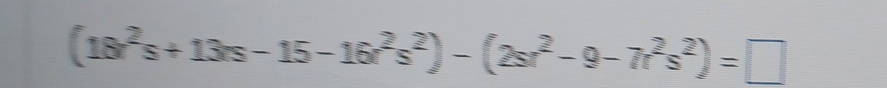 (18^2s+13s-15-16r^2s^2)-(2sr^2-9-7r^2s^2)=□