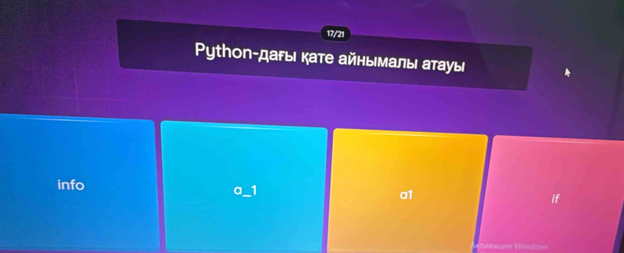 17/21
Python-даfыι кате айнымалы атауы
info
a 1
a1
if
=balpos Windo