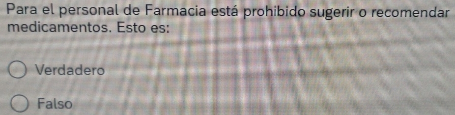 Para el personal de Farmacia está prohibido sugerir o recomendar
medicamentos. Esto es:
Verdadero
Falso