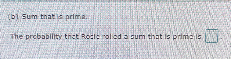 Sum that is prime. 
The probability that Rosie rolled a sum that is prime is □.